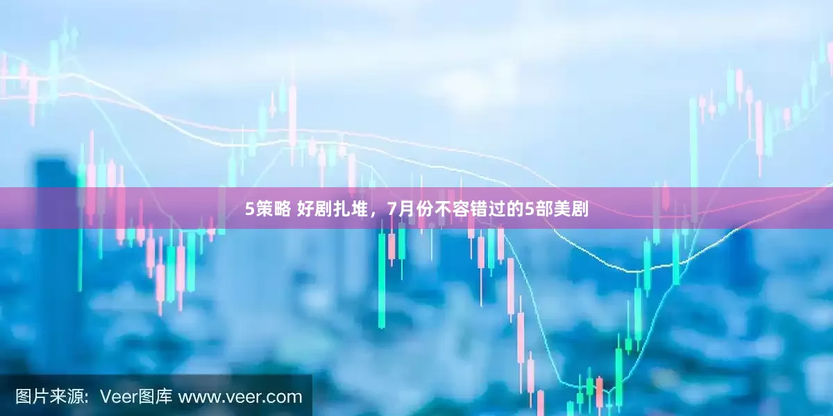 5策略 好剧扎堆，7月份不容错过的5部美剧