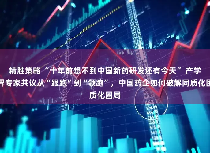 精胜策略 “十年前想不到中国新药研发还有今天” 产学研界专家共议从“跟跑”到“领跑”，中国药企如何破解同质化困局