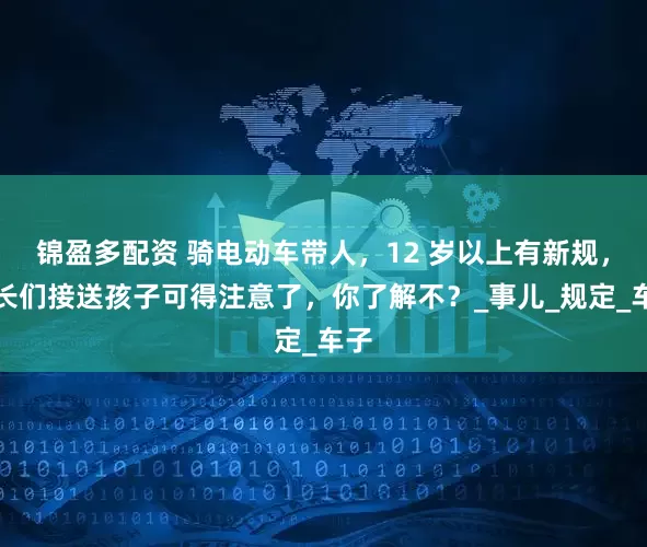 锦盈多配资 骑电动车带人，12 岁以上有新规，家长们接送孩子可得注意了，你了解不？_事儿_规定_车子
