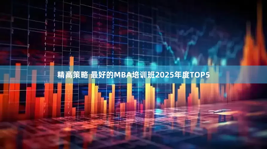 精高策略 最好的MBA培训班2025年度TOP5
