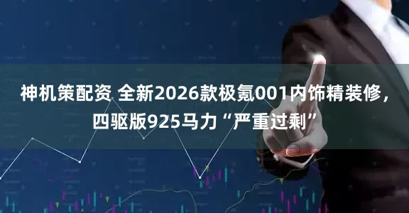 神机策配资 全新2026款极氪001内饰精装修，四驱版925马力“严重过剩”