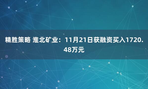 精胜策略 淮北矿业：11月21日获融资买入1720.48万元